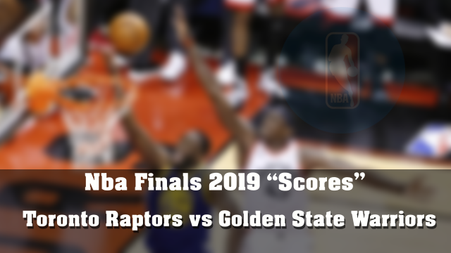 Scores and Results - NBA Finals 2019 between Golden State Warriors and Toronto Raptors
