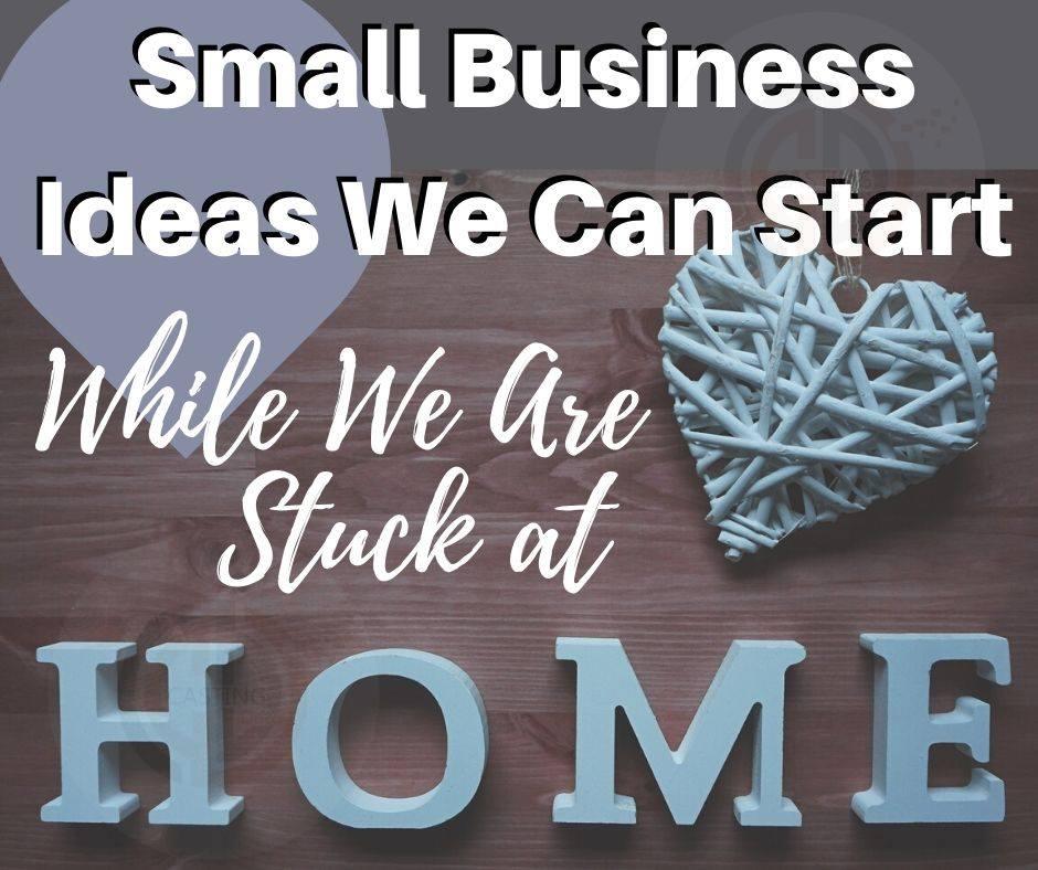 Small Business Ideas We Can Start While We Are Stuck at Home